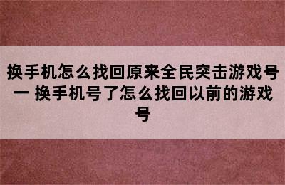 换手机怎么找回原来全民突击游戏号一 换手机号了怎么找回以前的游戏号